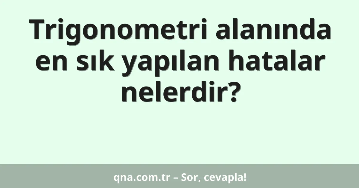 Trigonometri alanında en sık yapılan hatalar nelerdir?