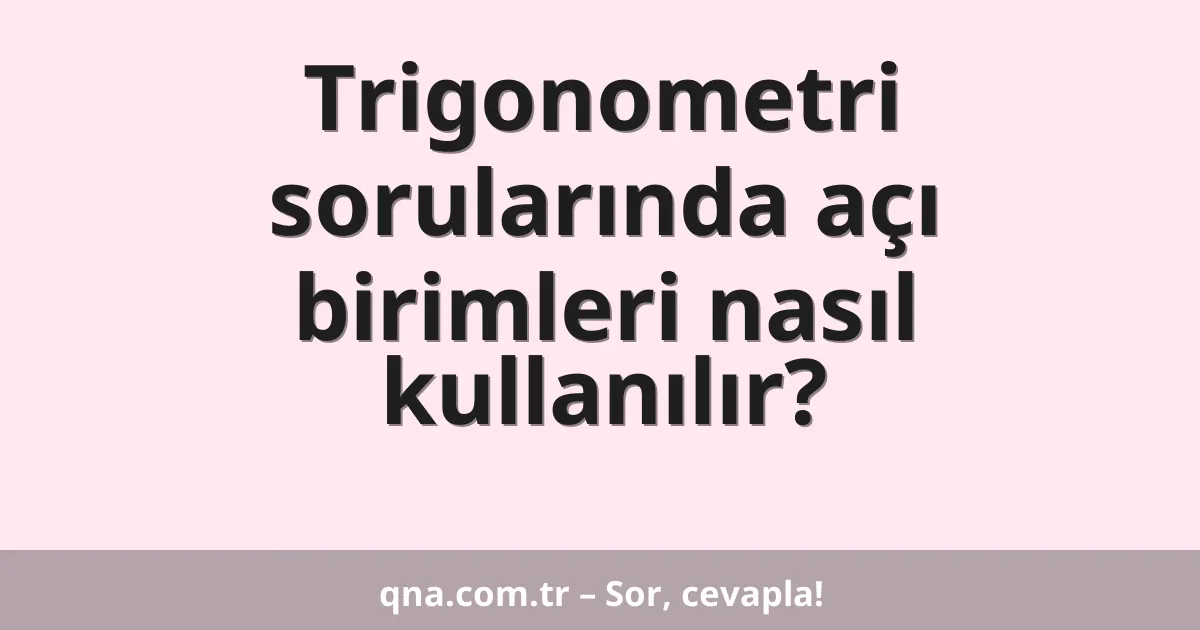 Trigonometri sorularında açı birimleri nasıl kullanılır?