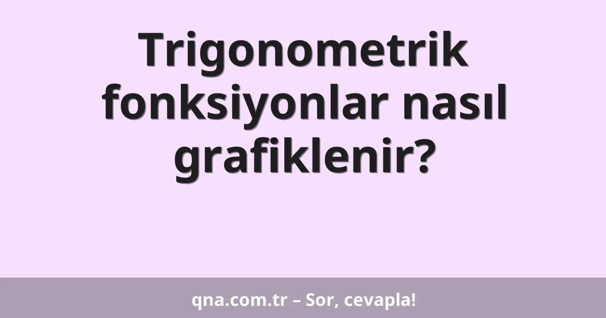 Trigonometrik fonksiyonlar nasıl grafiklenir?