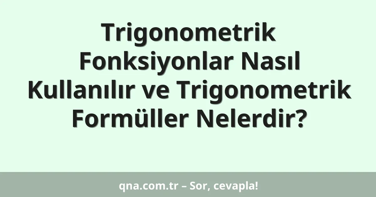 Trigonometrik Fonksiyonlar Nasıl Kullanılır ve Trigonometrik Formüller Nelerdir?