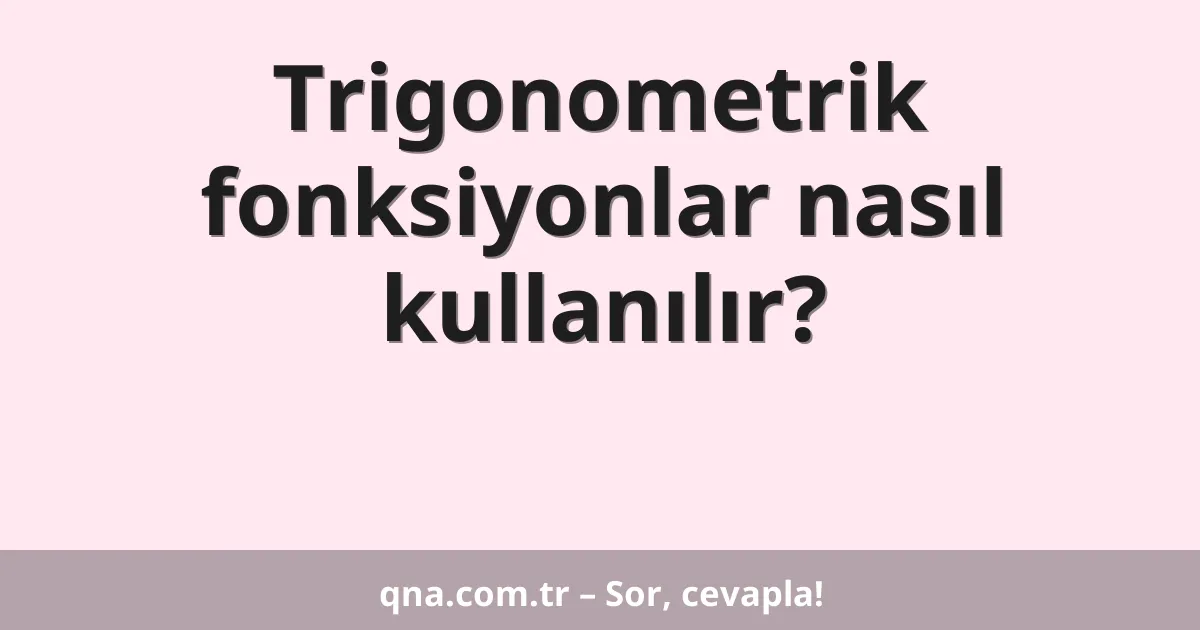 Trigonometrik fonksiyonlar nasıl kullanılır?