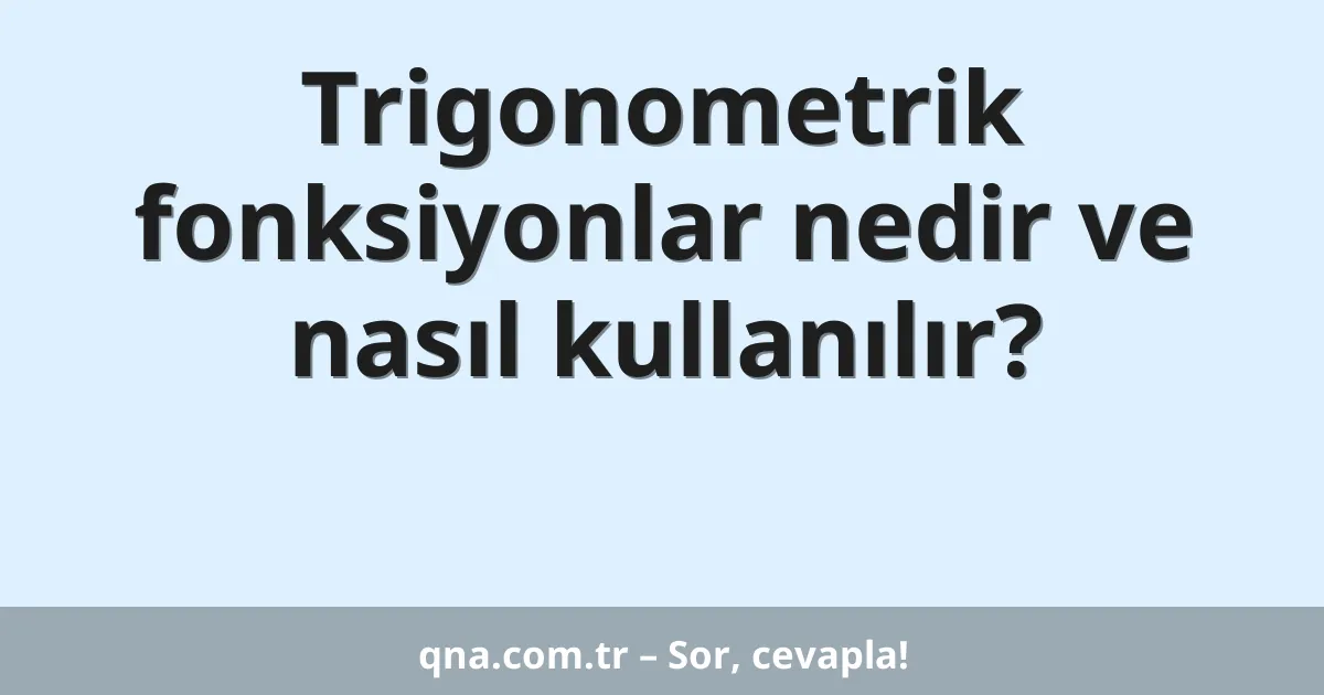 Trigonometrik fonksiyonlar nedir ve nasıl kullanılır?