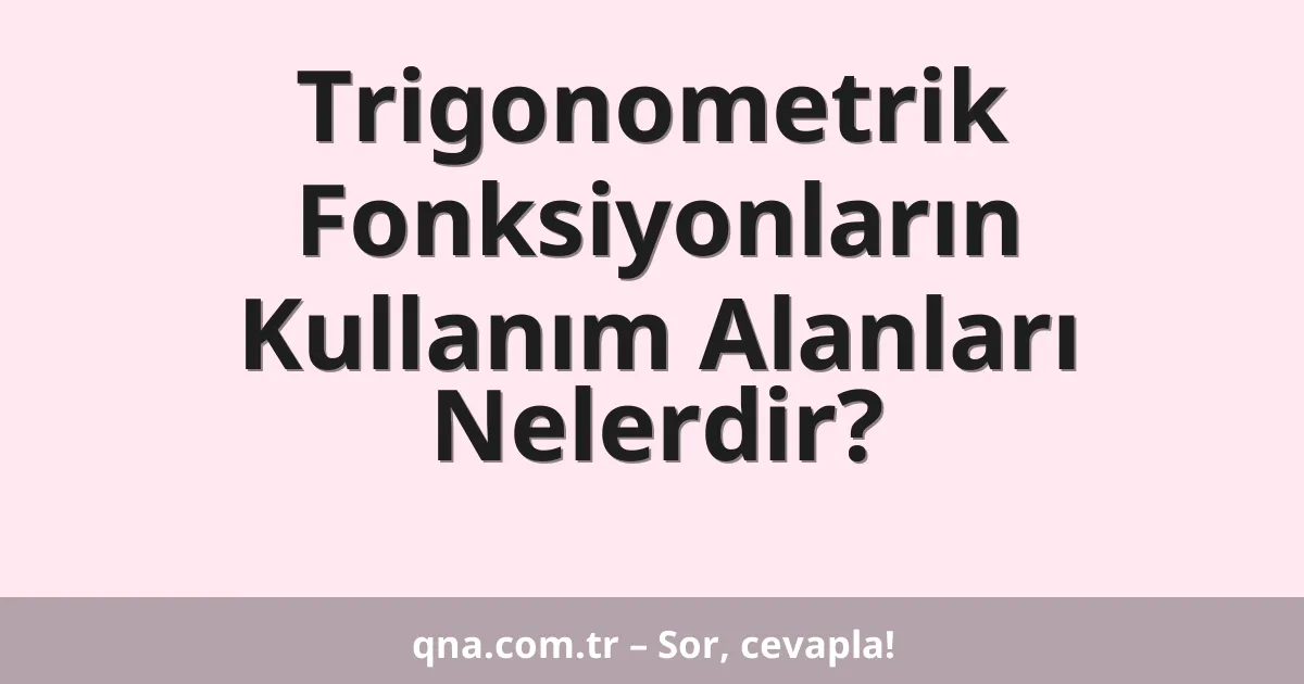Trigonometrik Fonksiyonların Kullanım Alanları Nelerdir?