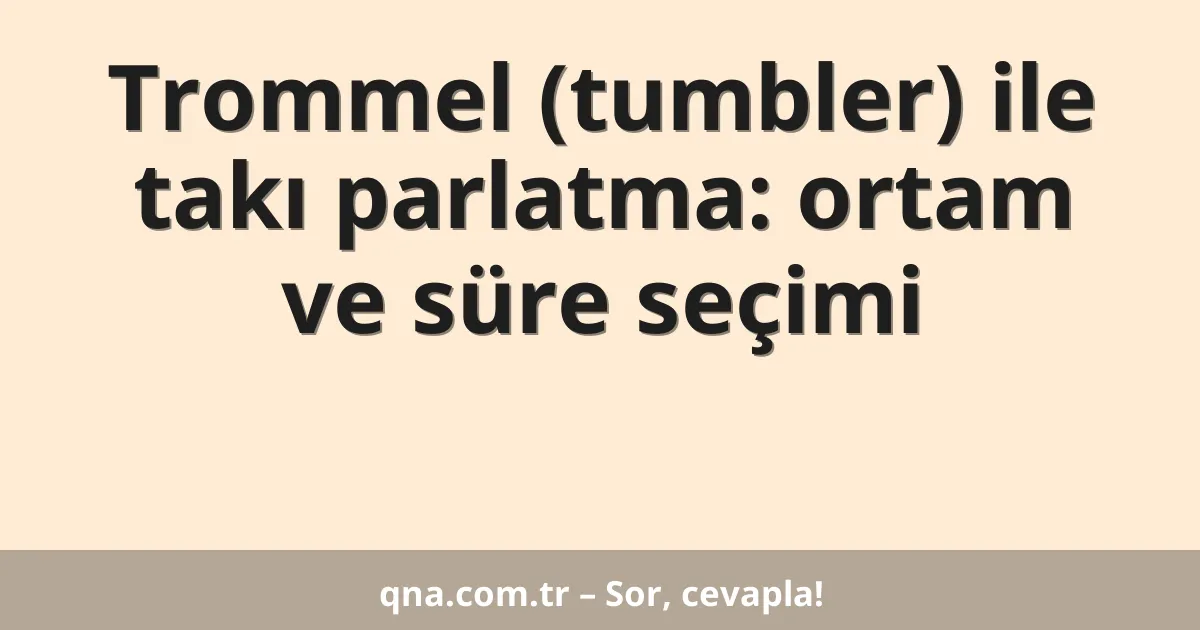 Trommel (tumbler) ile takı parlatma: ortam ve süre seçimi