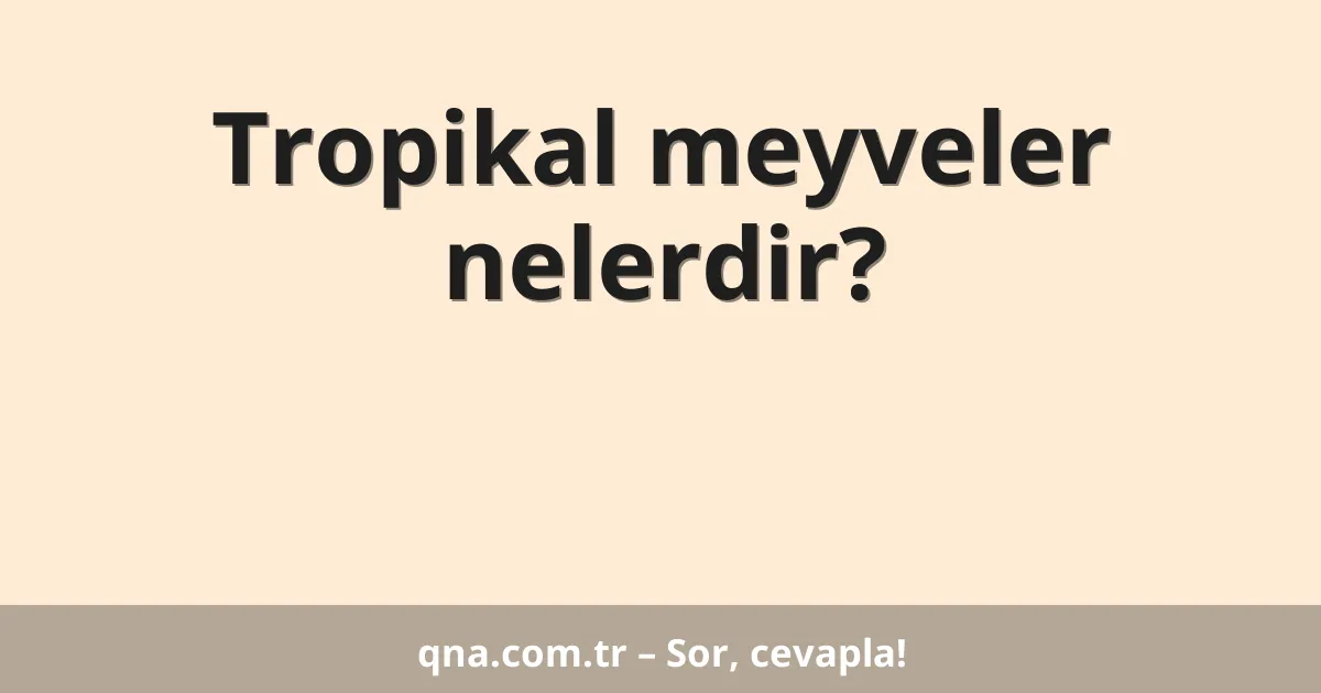 Tropikal meyveler nelerdir?