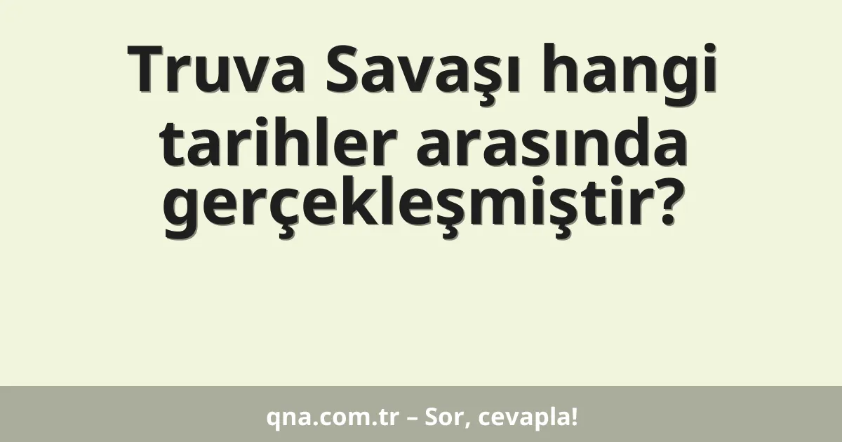 Truva Savaşı hangi tarihler arasında gerçekleşmiştir?