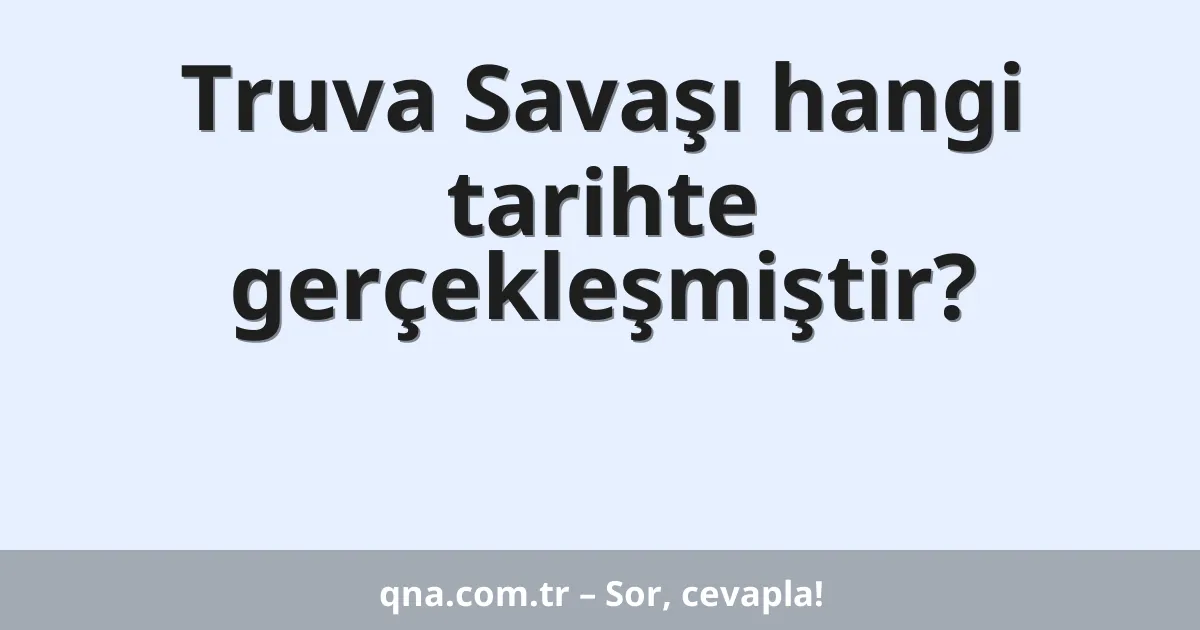 Truva Savaşı hangi tarihte gerçekleşmiştir?