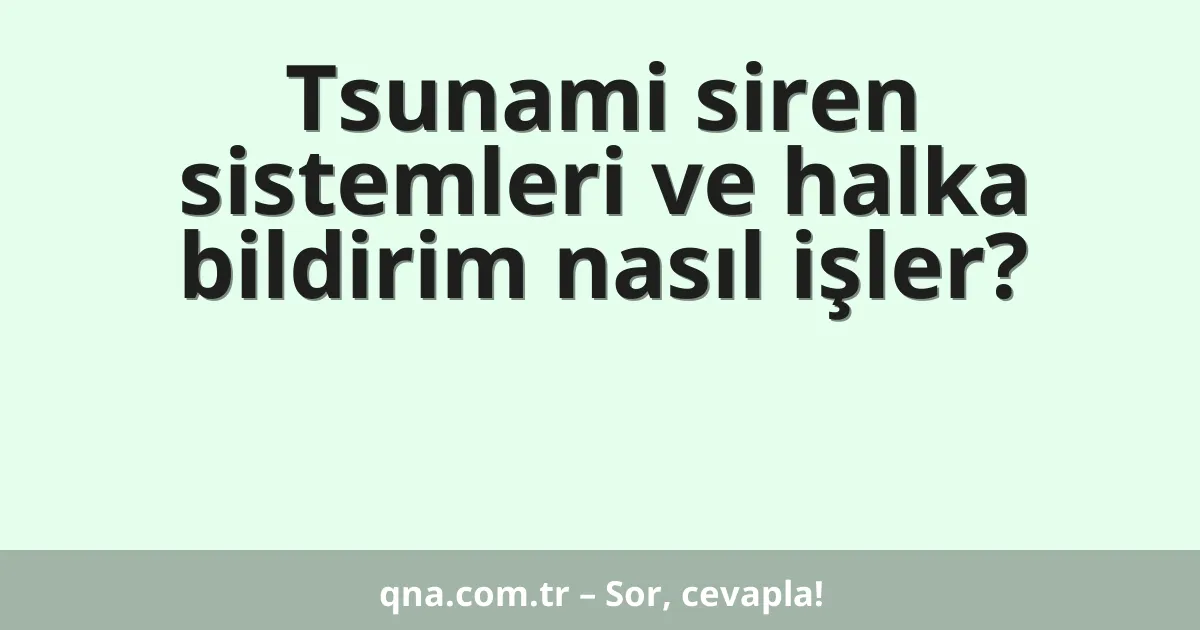 Tsunami siren sistemleri ve halka bildirim nasıl işler?