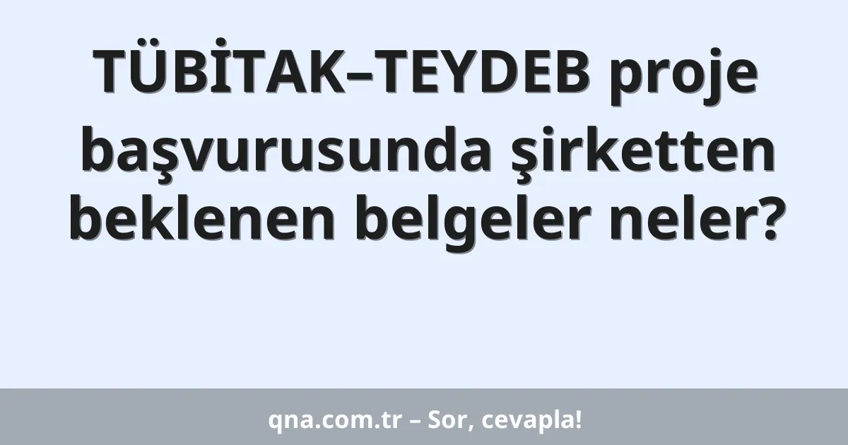 TÜBİTAK–TEYDEB proje başvurusunda şirketten beklenen belgeler neler?