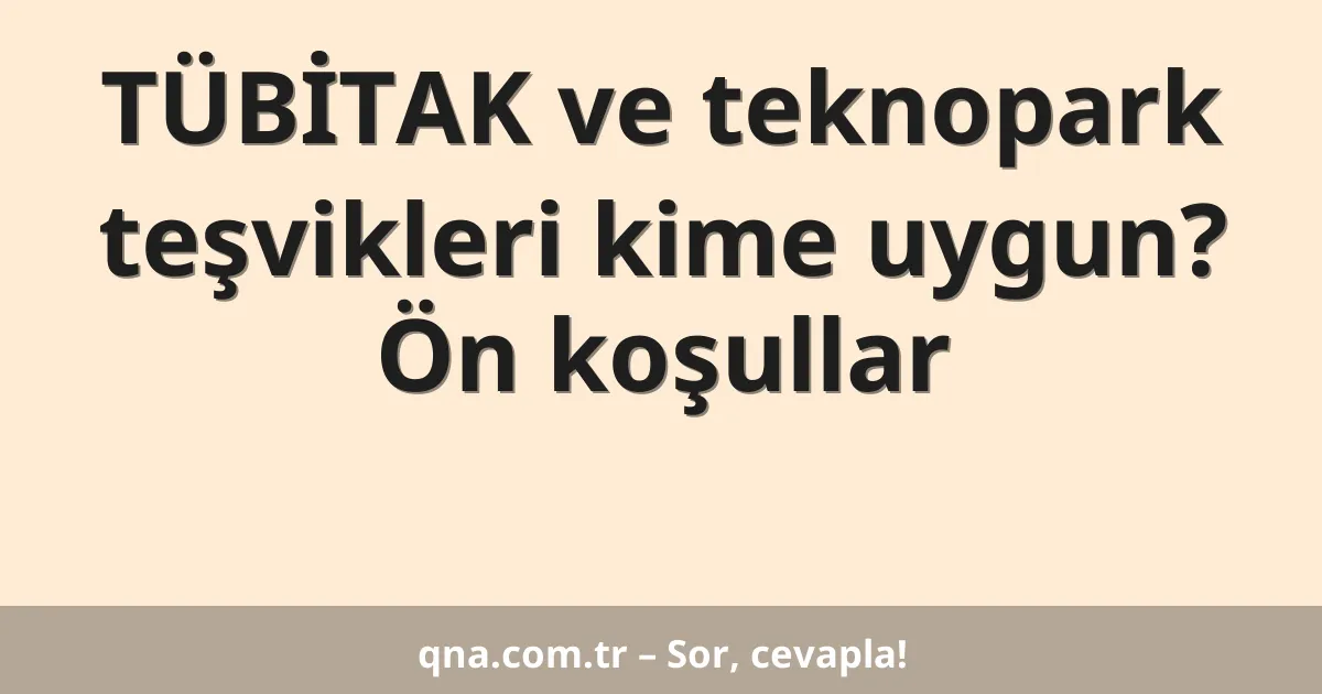 TÜBİTAK ve teknopark teşvikleri kime uygun? Ön koşullar
