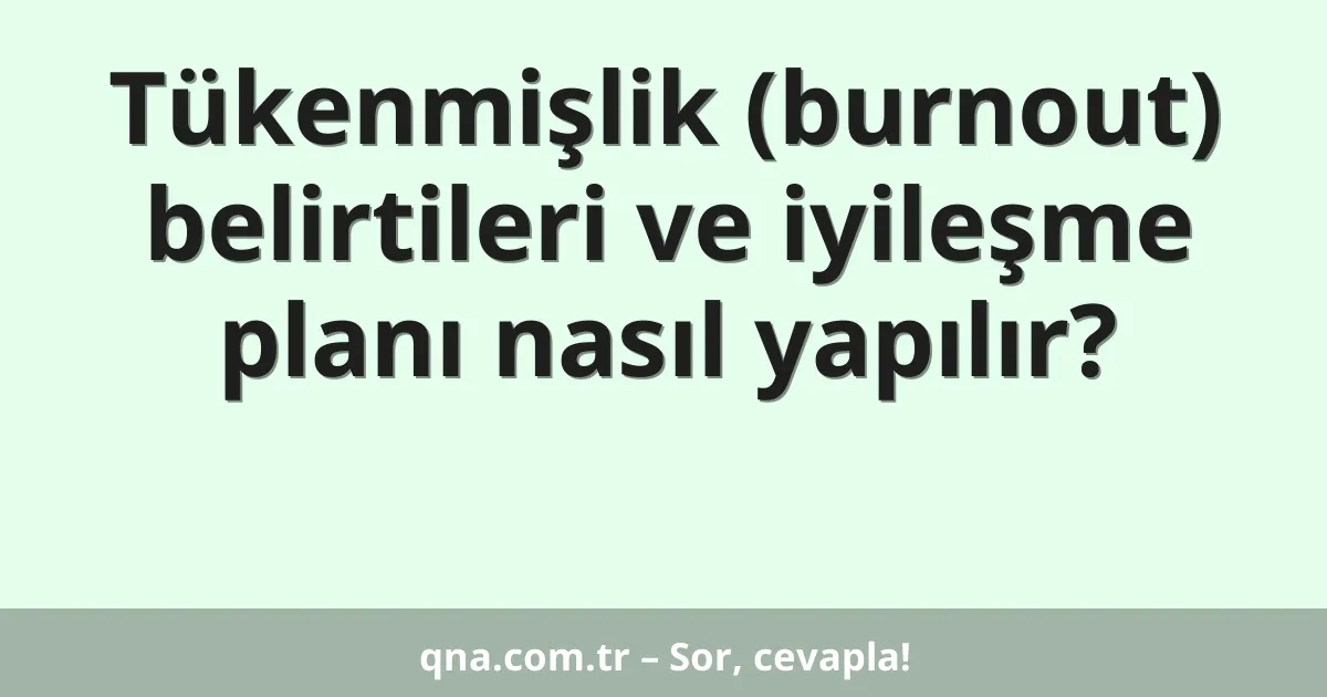 Tükenmişlik (burnout) belirtileri ve iyileşme planı nasıl yapılır?