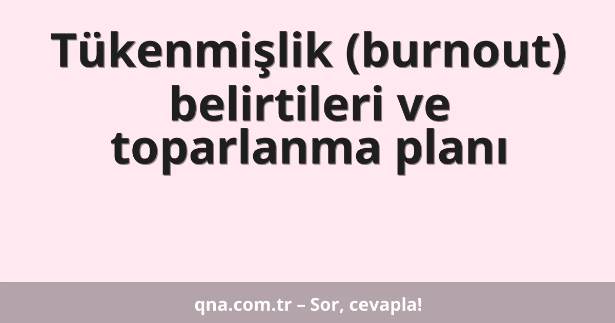 Tükenmişlik (burnout) belirtileri ve toparlanma planı
