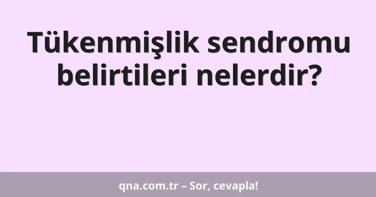 Tükenmişlik sendromu belirtileri nelerdir?