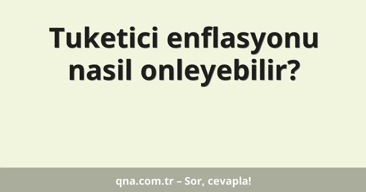 Tuketici enflasyonu nasil onleyebilir?