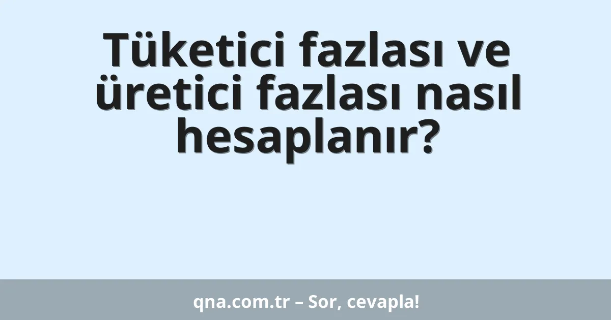 Tüketici fazlası ve üretici fazlası nasıl hesaplanır?
