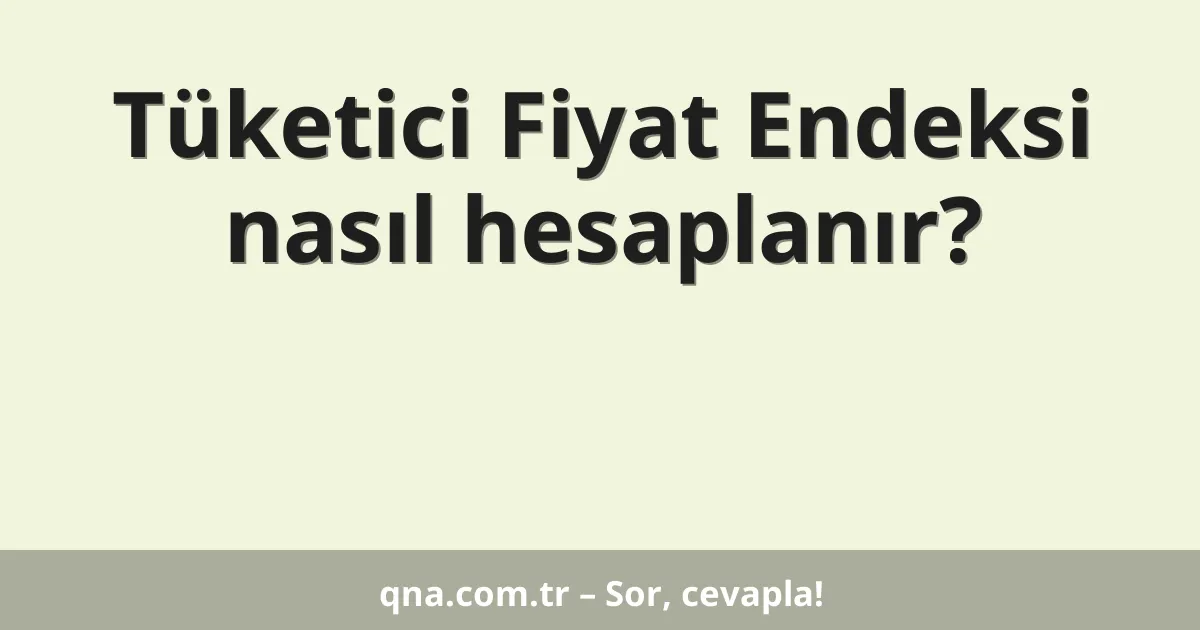 Tüketici Fiyat Endeksi nasıl hesaplanır?