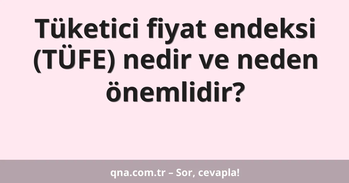 Tüketici fiyat endeksi (TÜFE) nedir ve neden önemlidir?