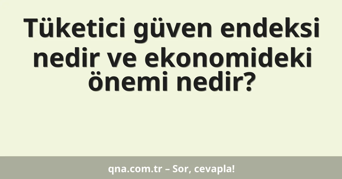 Tüketici güven endeksi nedir ve ekonomideki önemi nedir?