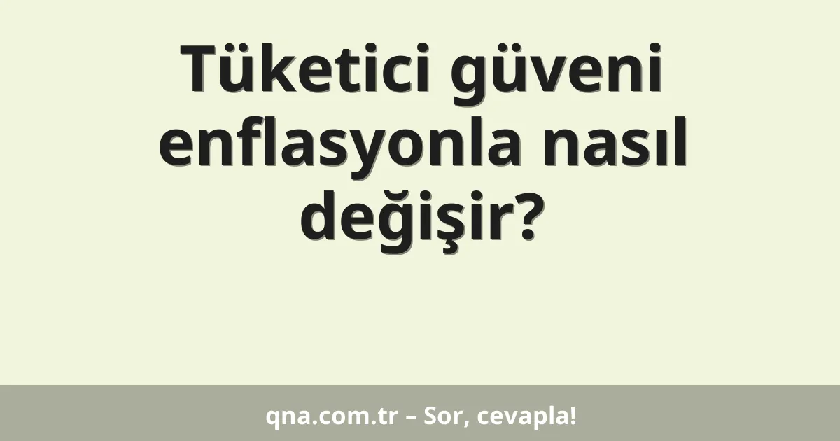 Tüketici güveni enflasyonla nasıl değişir?