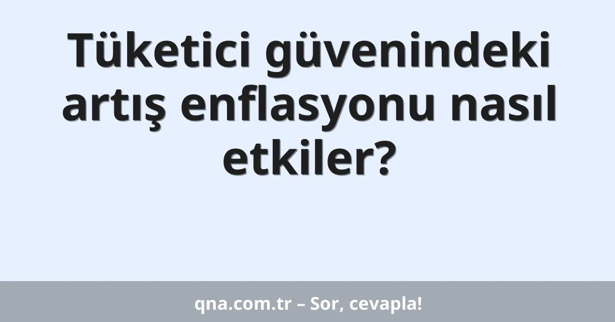 Tüketici güvenindeki artış enflasyonu nasıl etkiler?
