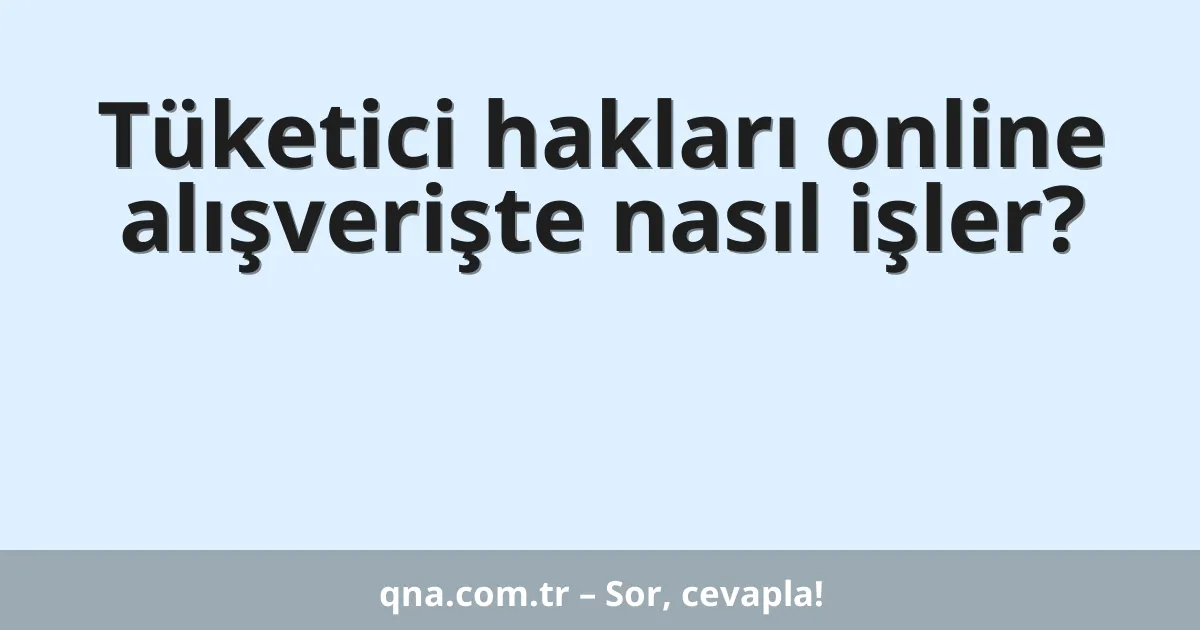 Tüketici hakları online alışverişte nasıl işler?