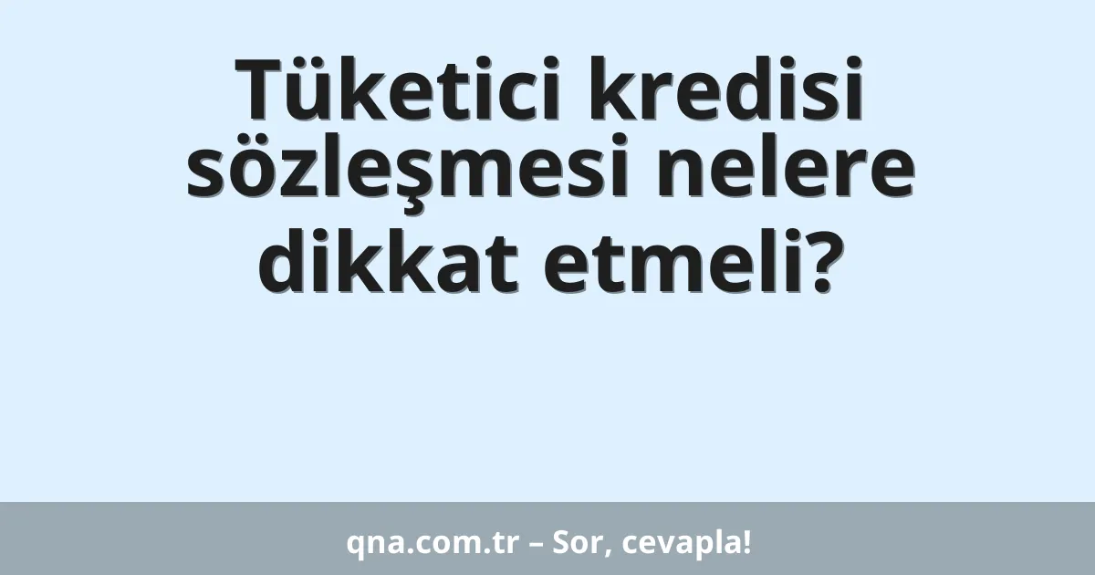 Tüketici kredisi sözleşmesi nelere dikkat etmeli?