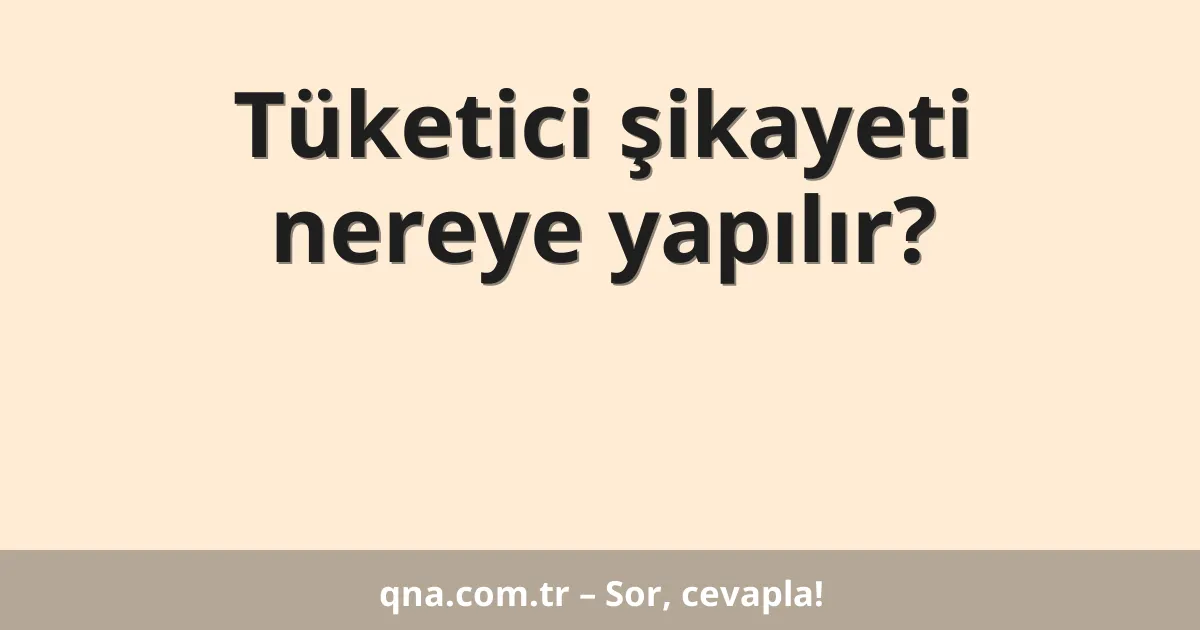Tüketici şikayeti nereye yapılır?