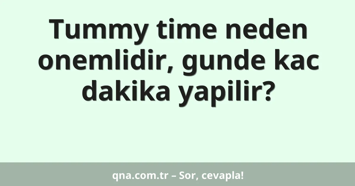 Tummy time neden onemlidir, gunde kac dakika yapilir?