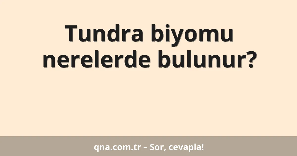 Tundra biyomu nerelerde bulunur?