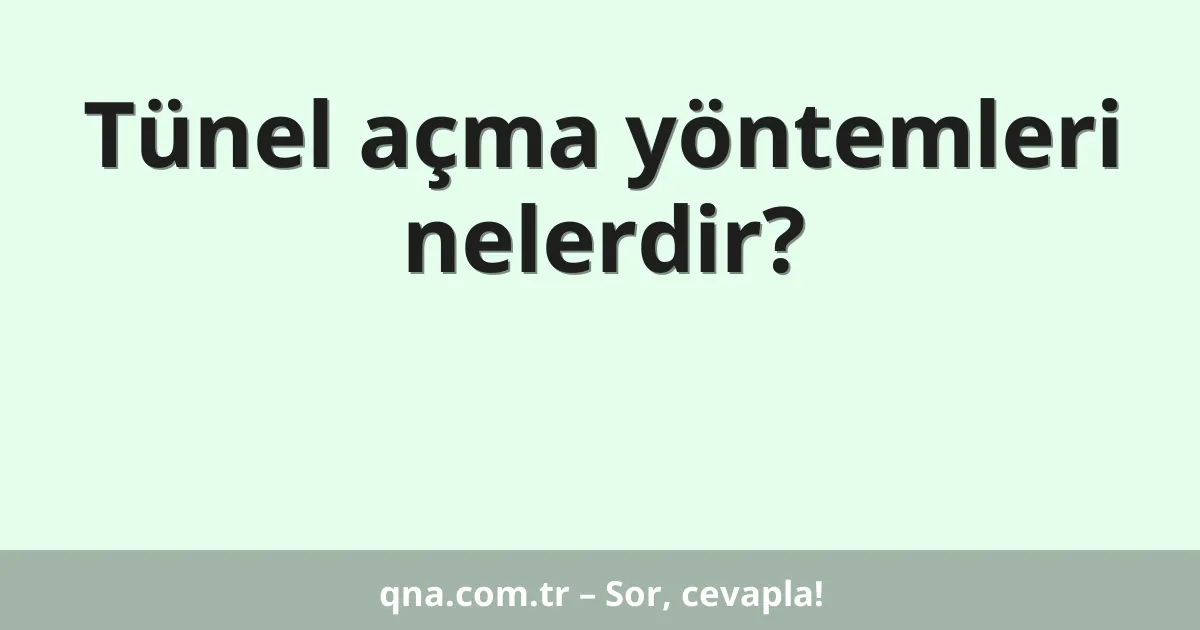 Tünel açma yöntemleri nelerdir?