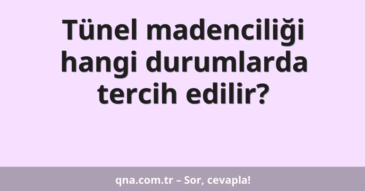 Tünel madenciliği hangi durumlarda tercih edilir?