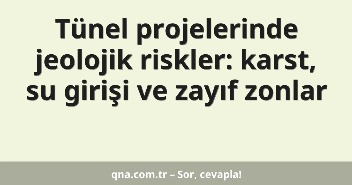 Tünel projelerinde jeolojik riskler: karst, su girişi ve zayıf zonlar