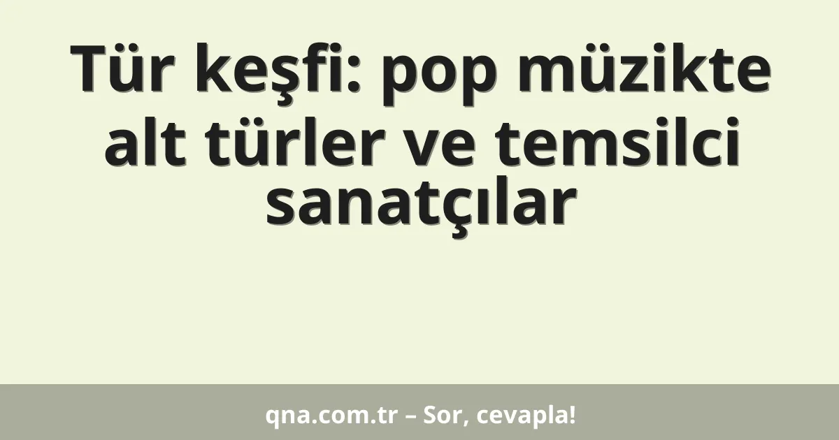 Tür keşfi: pop müzikte alt türler ve temsilci sanatçılar