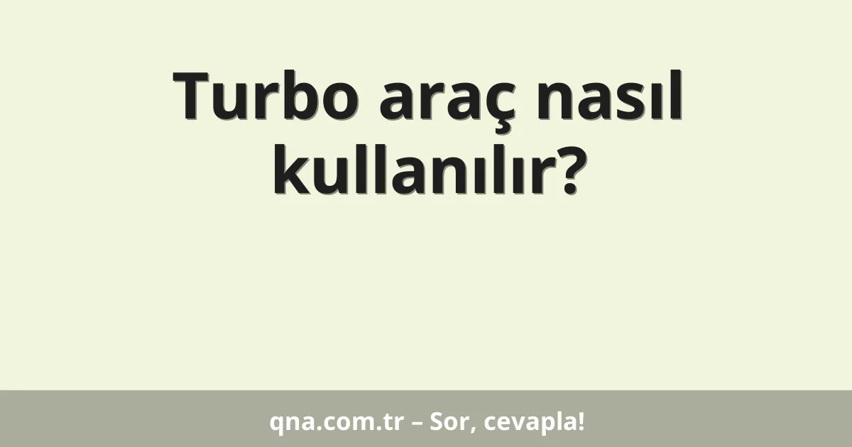 Turbo araç nasıl kullanılır?