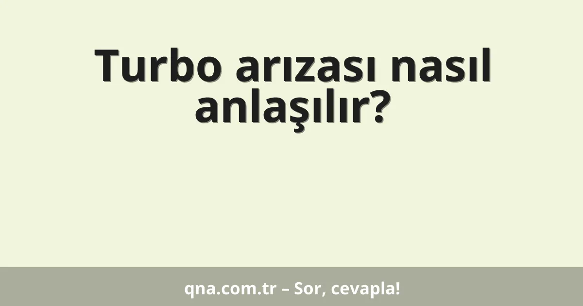 Turbo arızası nasıl anlaşılır?