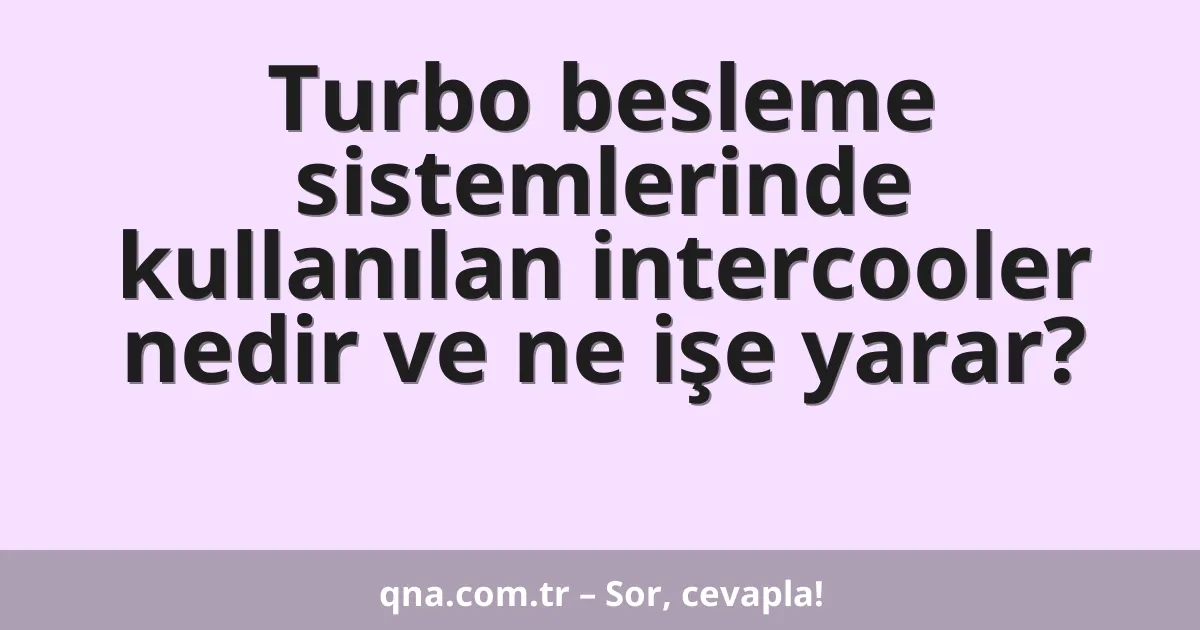 Turbo besleme sistemlerinde kullanılan intercooler nedir ve ne işe yarar?