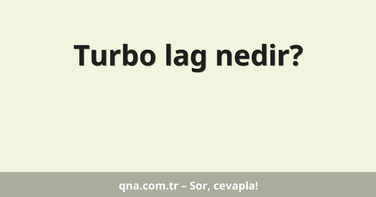 Turbo lag nedir?
