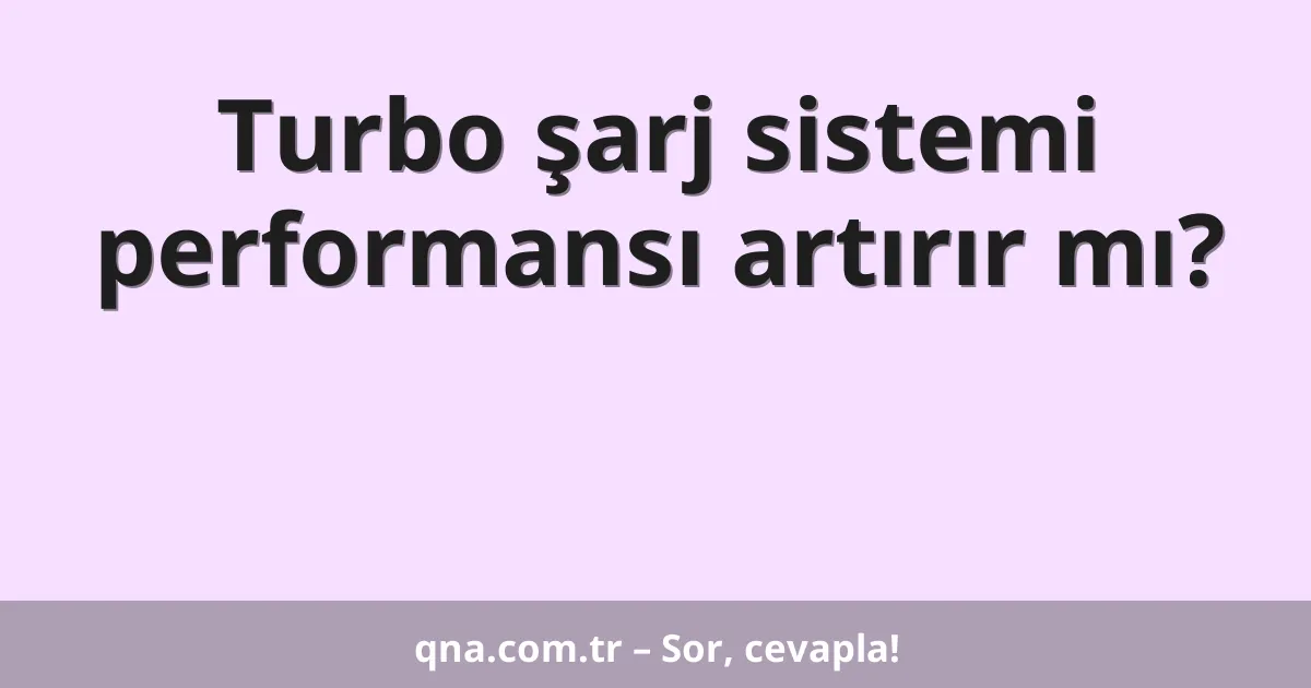Turbo şarj sistemi performansı artırır mı?