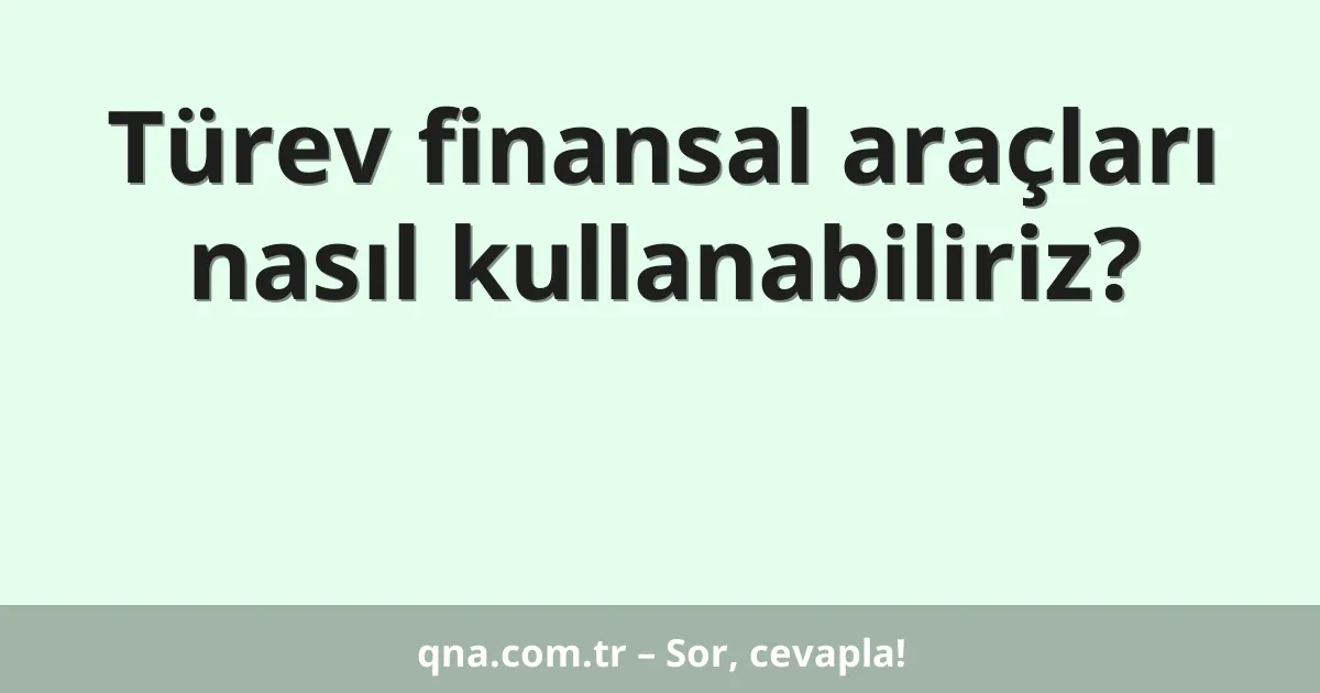 Türev finansal araçları nasıl kullanabiliriz?