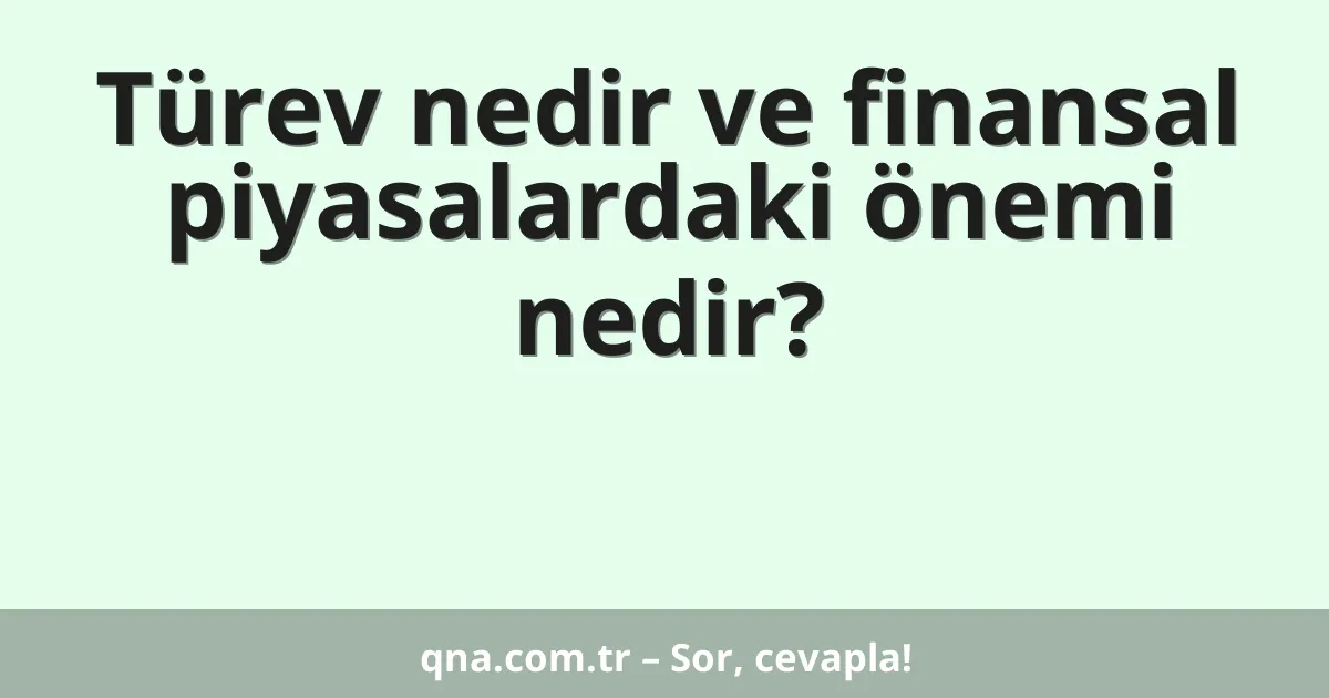 Türev nedir ve finansal piyasalardaki önemi nedir?