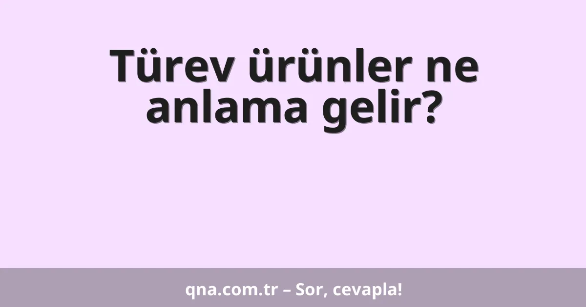 Türev ürünler ne anlama gelir?