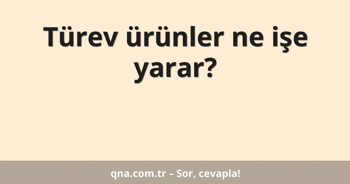 Türev ürünler ne işe yarar?