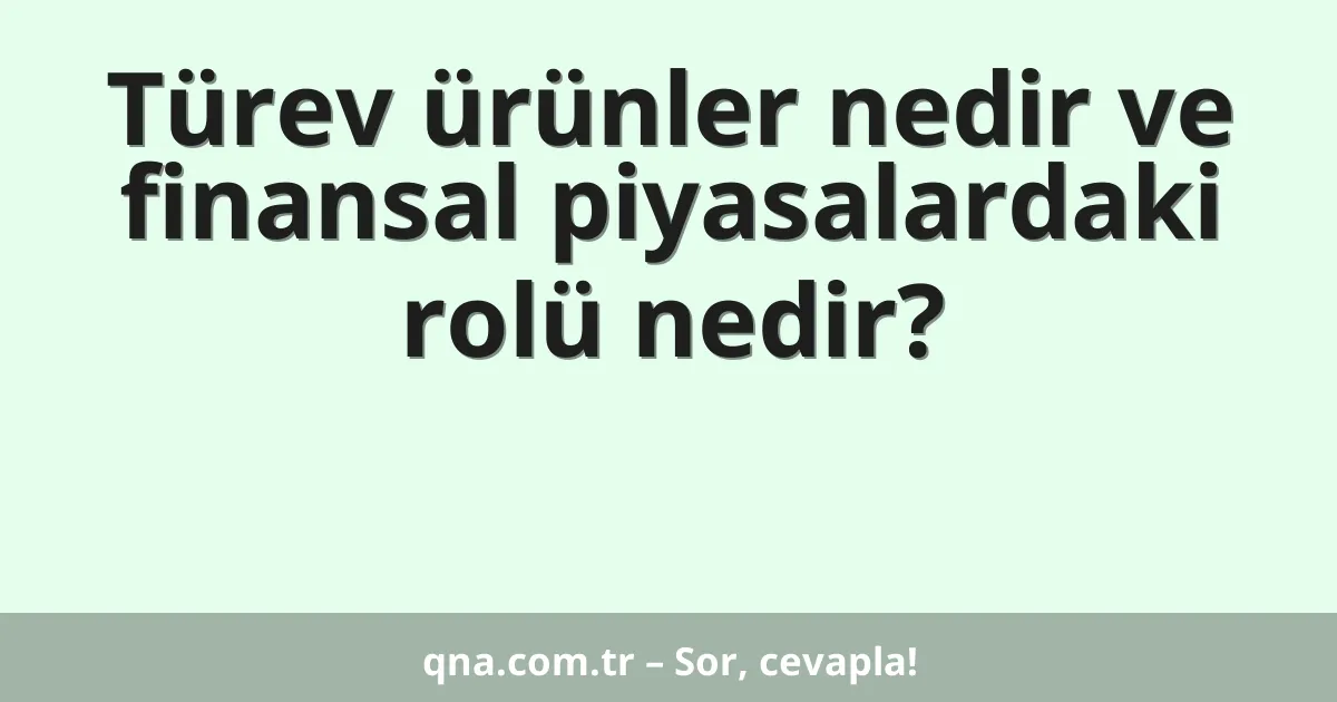 Türev ürünler nedir ve finansal piyasalardaki rolü nedir?