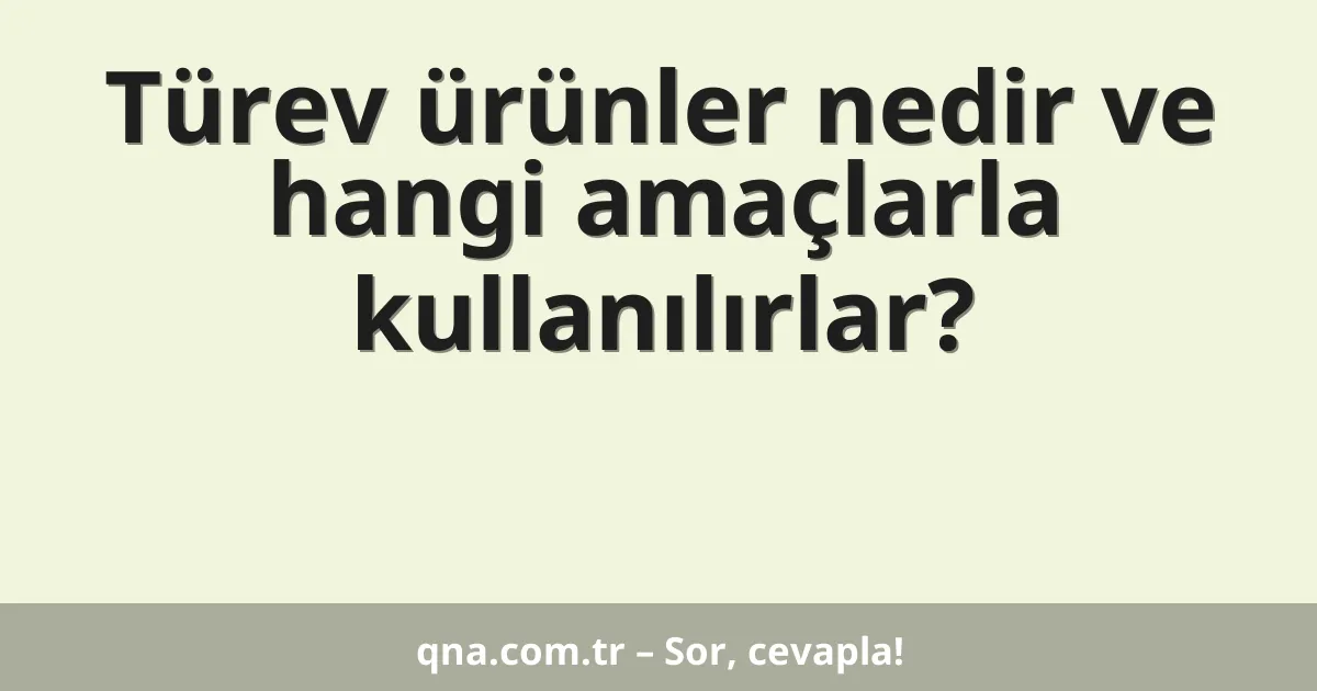 Türev ürünler nedir ve hangi amaçlarla kullanılırlar?