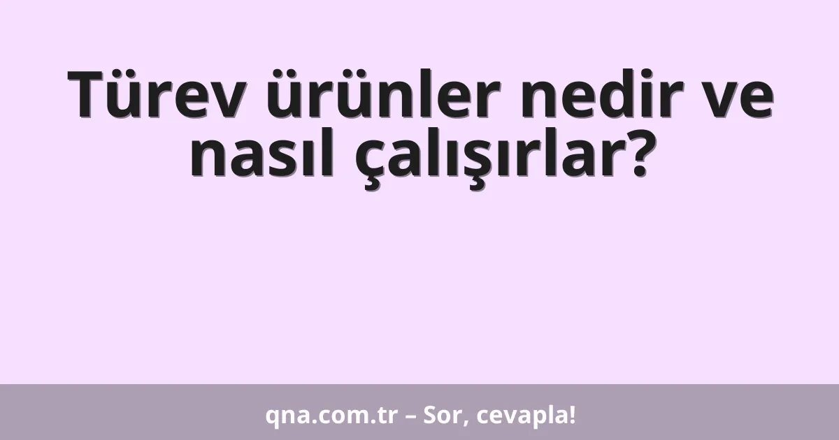 Türev ürünler nedir ve nasıl çalışırlar?