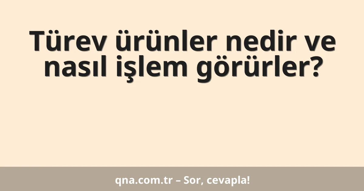 Türev ürünler nedir ve nasıl işlem görürler?