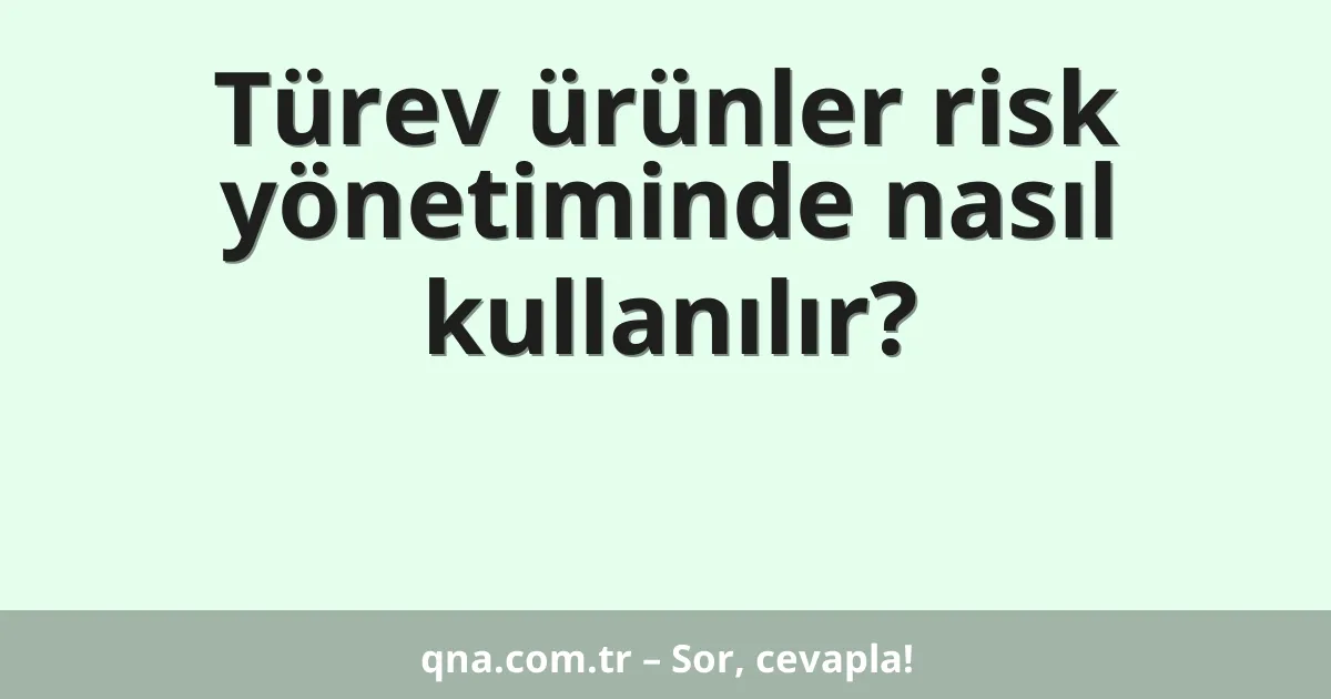 Türev ürünler risk yönetiminde nasıl kullanılır?