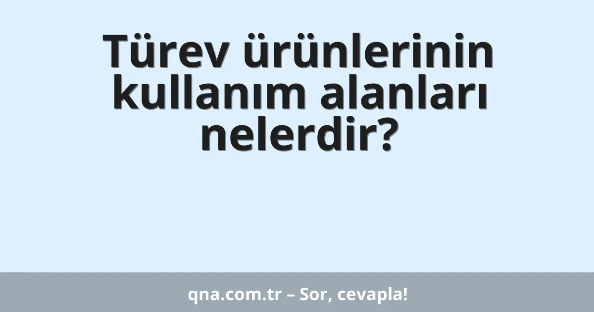 Türev ürünlerinin kullanım alanları nelerdir?