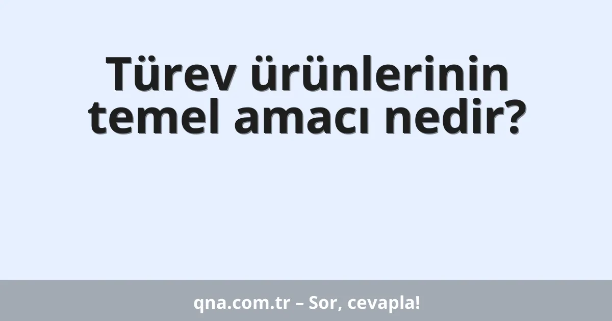 Türev ürünlerinin temel amacı nedir?