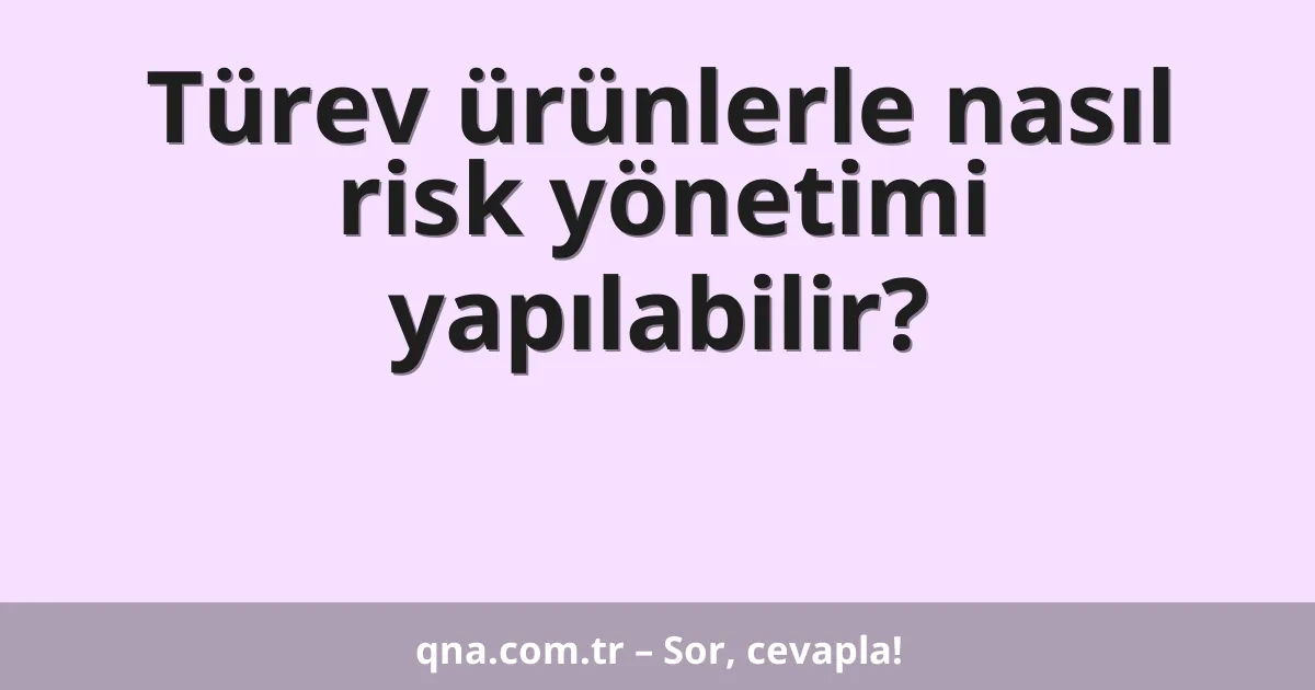 Türev ürünlerle nasıl risk yönetimi yapılabilir?